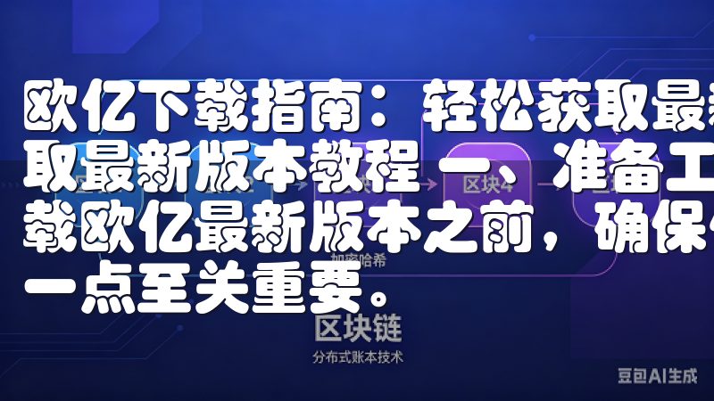 欧亿下载指南：轻松获取最新版本教程 欧亿下载指南：轻松获取最新版本教程 一、准备工作：确保你的设备就绪 在开始下载欧亿最新版本之前，确保你的设备已经做好了充分的准备，这一点至关重要。